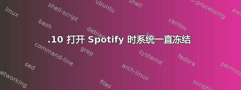 22.10 打开 Spotify 时系统一直冻结