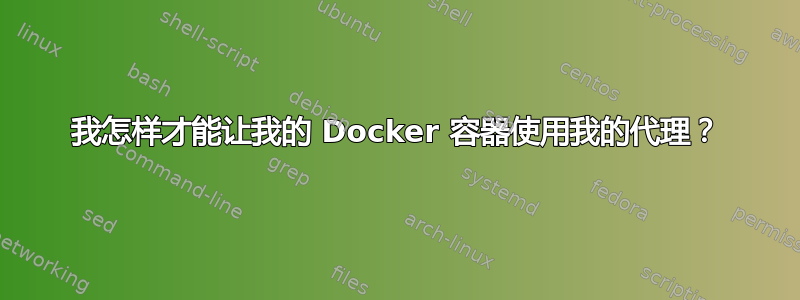 我怎样才能让我的 Docker 容器使用我的代理？