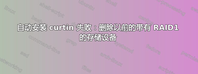 自动安装 curtin 失败：删除以前的带有 RAID1 的存储设备