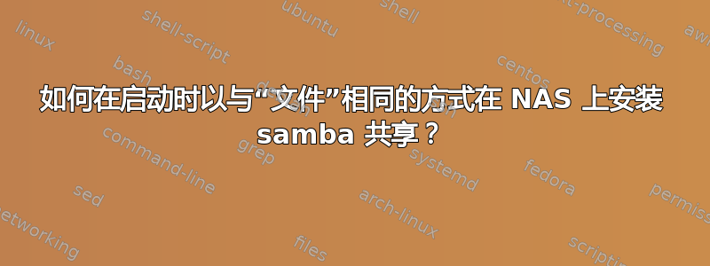 如何在启动时以与“文件”相同的方式在 NAS 上安装 samba 共享？