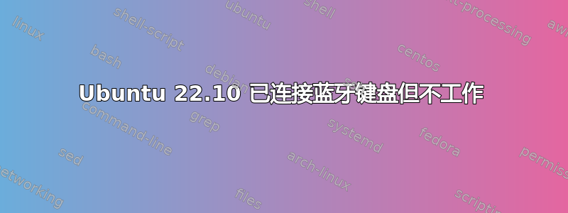 Ubuntu 22.10 已连接蓝牙键盘但不工作