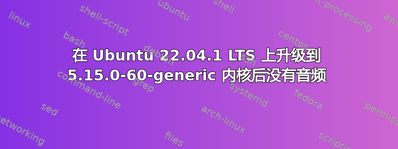 在 Ubuntu 22.04.1 LTS 上升级到 5.15.0-60-generic 内核后没有音频