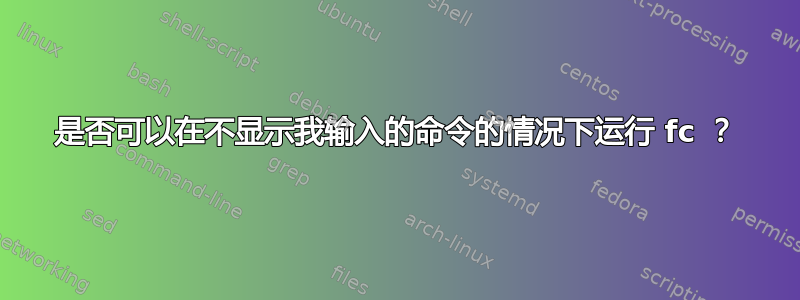 是否可以在不显示我输入的命令的情况下运行 fc ？