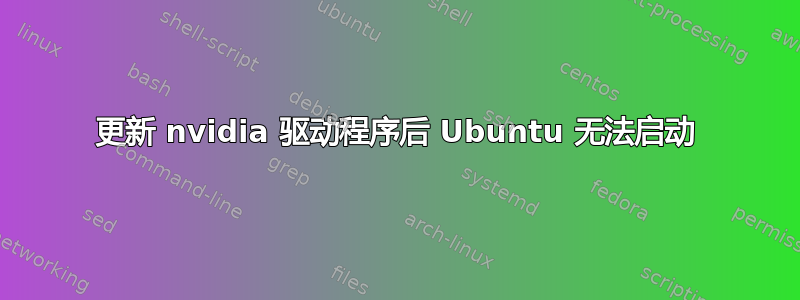 更新 nvidia 驱动程序后 Ubuntu 无法启动