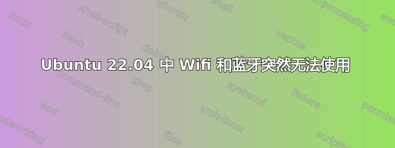 Ubuntu 22.04 中 Wifi 和蓝牙突然无法使用