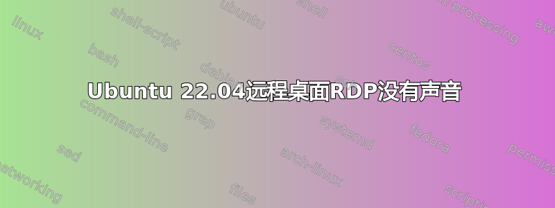 Ubuntu 22.04远程桌面RDP没有声音