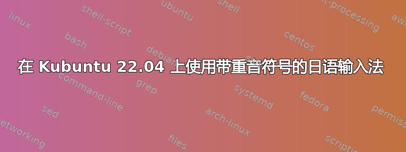 在 Kubuntu 22.04 上使用带重音符号的日语输入法