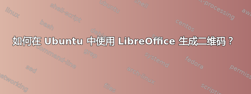 如何在 Ubuntu 中使用 LibreOffice 生成二​​维码？