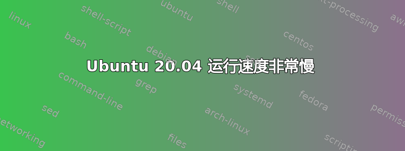 Ubuntu 20.04 运行速度非常慢