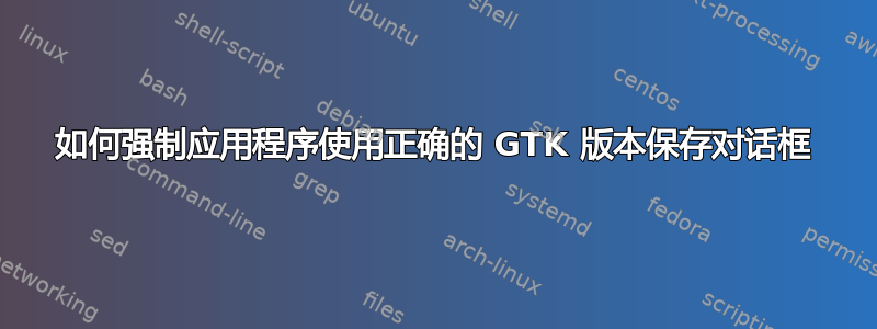 如何强制应用程序使用正确的 GTK 版本保存对话框