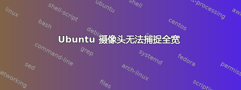 Ubuntu 摄像头无法捕捉全宽