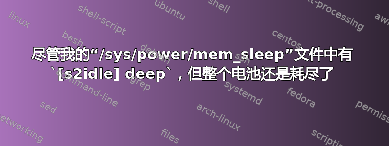 尽管我的“/sys/power/mem_sleep”文件中有 `[s2idle] deep`，但整个电池还是耗尽了