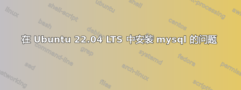 在 Ubuntu 22.04 LTS 中安装 mysql 的问题