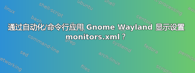 通过自动化/命令行应用 Gnome Wayland 显示设置 monitors.xml？