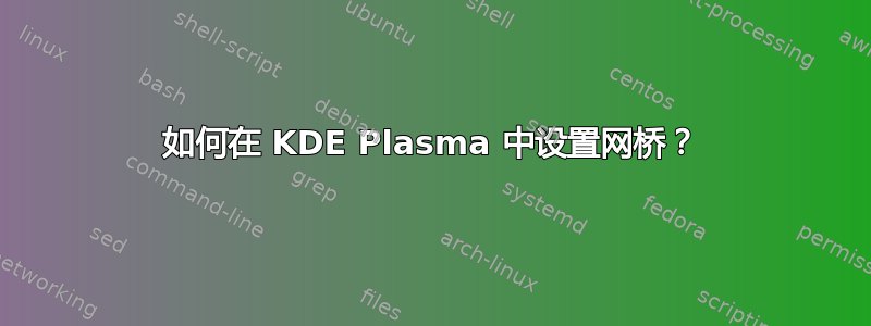 如何在 KDE Plasma 中设置网桥？