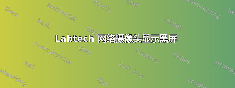 Labtech 网络摄像头显示黑屏