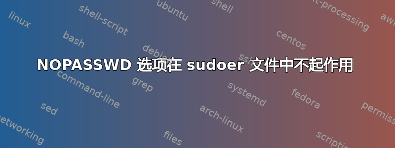 NOPASSWD 选项在 sudoer 文件中不起作用