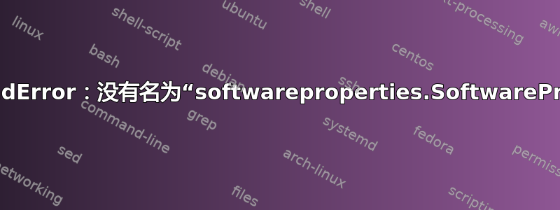 ModuleNotFoundError：没有名为“softwareproperties.SoftwareProperties”的模块