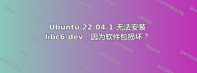 Ubuntu 22.04.1 无法安装 libc6-dev，因为软件包损坏？