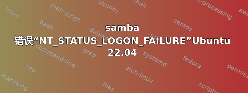 samba 错误“NT_STATUS_LOGON_FAILURE”Ubuntu 22.04