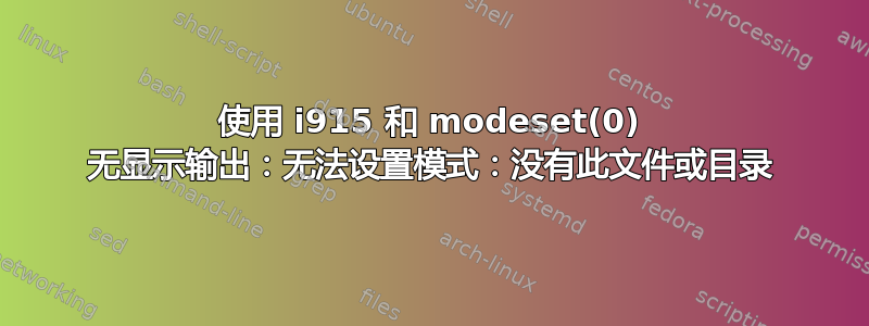 使用 i915 和 modeset(0) 无显示输出：无法设置模式：没有此文件或目录