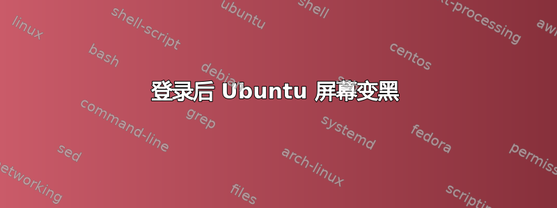 登录后 Ubuntu 屏幕变黑