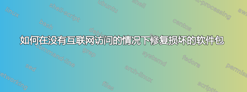 如何在没有互联网访问的情况下修复损坏的软件包