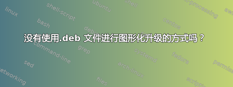 没有使用.deb 文件进行图形化升级的方式吗？