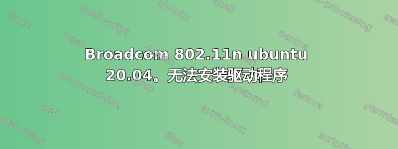 Broadcom 802.11n ubuntu 20.04。无法安装驱动程序