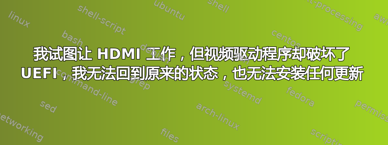 我试图让 HDMI 工作，但视频驱动程序却破坏了 UEFI，我无法回到原来的状态，也无法安装任何更新