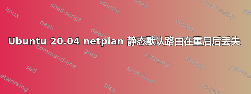 Ubuntu 20.04 netplan 静态默认路由在重启后丢失