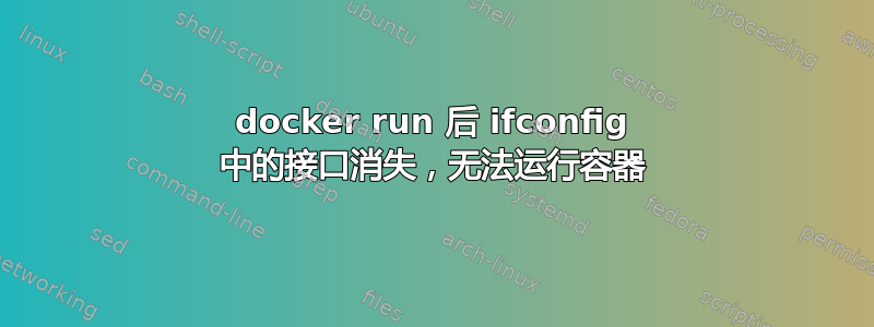 docker run 后 ifconfig 中的接口消失，无法运行容器