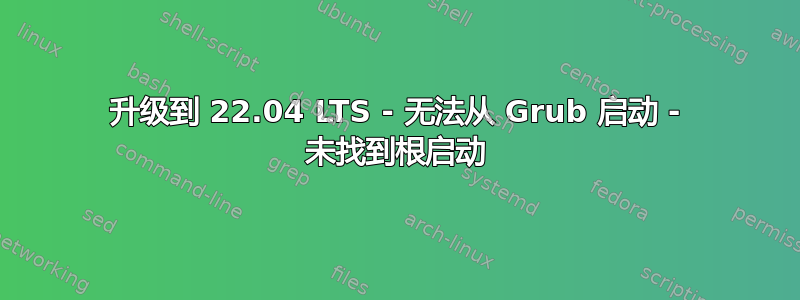 升级到 22.04 LTS - 无法从 Grub 启动 - 未找到根启动