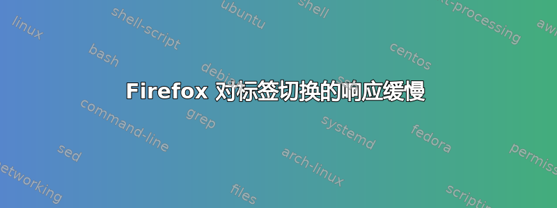 Firefox 对标签切换的响应缓慢