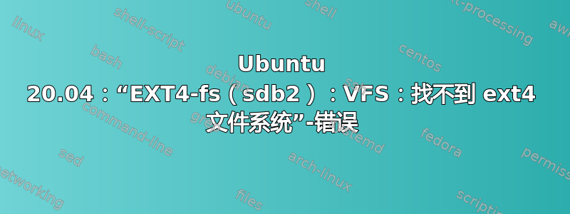 Ubuntu 20.04：“EXT4-fs（sdb2）：VFS：找不到 ext4 文件系统”-错误