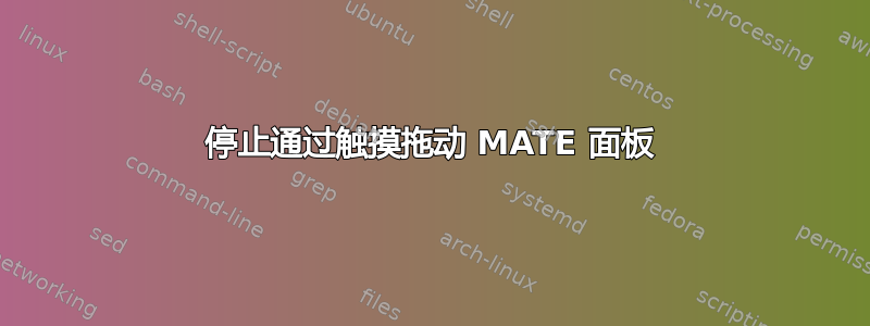 停止通过触摸拖动 MATE 面板