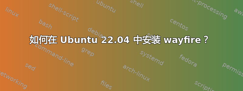 如何在 Ubuntu 22.04 中安装 wayfire？