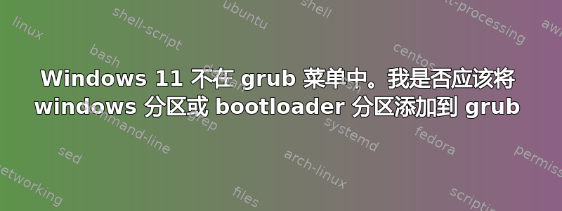 Windows 11 不在 grub 菜单中。我是否应该将 windows 分区或 bootloader 分区添加到 grub