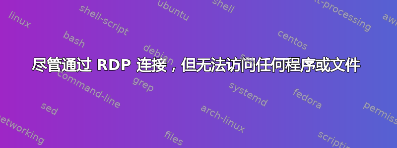 尽管通过 RDP 连接，但无法访问任何程序或文件