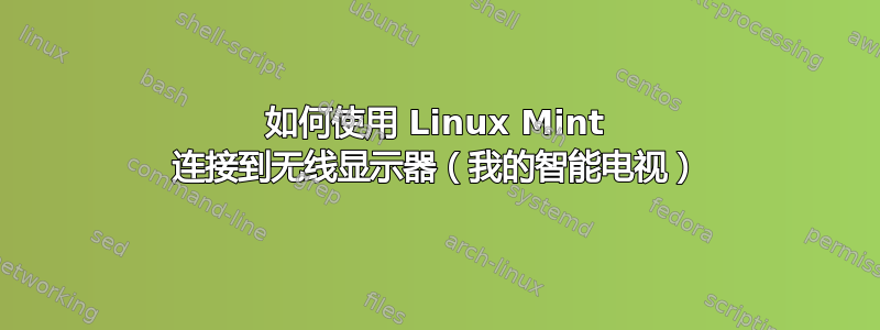 如何使用 Linux Mint 连接到无线显示器（我的智能电视）