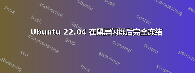 Ubuntu 22.04 在黑屏闪烁后完全冻结