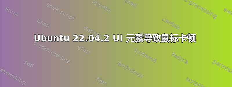 Ubuntu 22.04.2 UI 元素导致鼠标卡顿