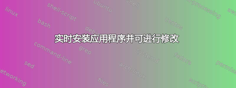 实时安装应用程序并可进行修改