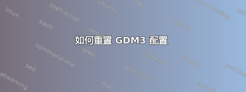 如何重置 GDM3 配置