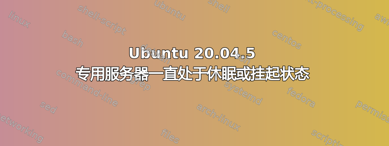 Ubuntu 20.04.5 专用服务器一直处于休眠或挂起状态