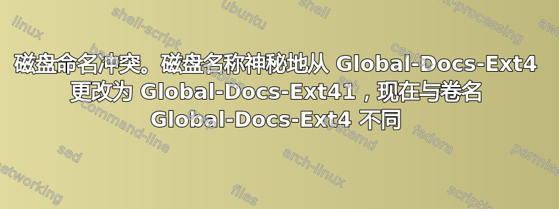 磁盘命名冲突。磁盘名称神秘地从 Global-Docs-Ext4 更改为 Global-Docs-Ext41，现在与卷名 Global-Docs-Ext4 不同