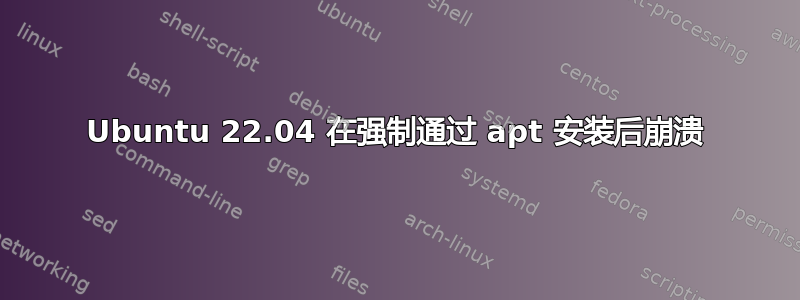 Ubuntu 22.04 在强制通过 apt 安装后崩溃