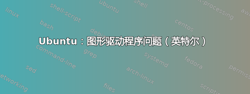 Ubuntu：图形驱动程序问题（英特尔）