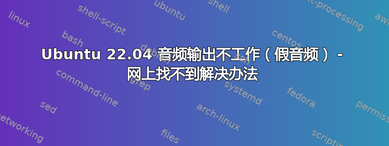 Ubuntu 22.04 音频输出不工作（假音频） - 网上找不到解决办法