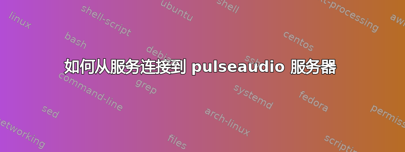 如何从服务连接到 pulseaudio 服务器